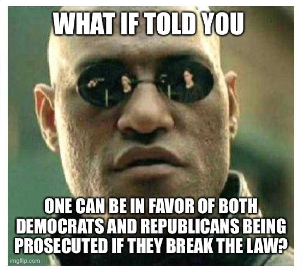 what if told you one can be in favor of both democrats and republicans being persecuted if they break the laws?