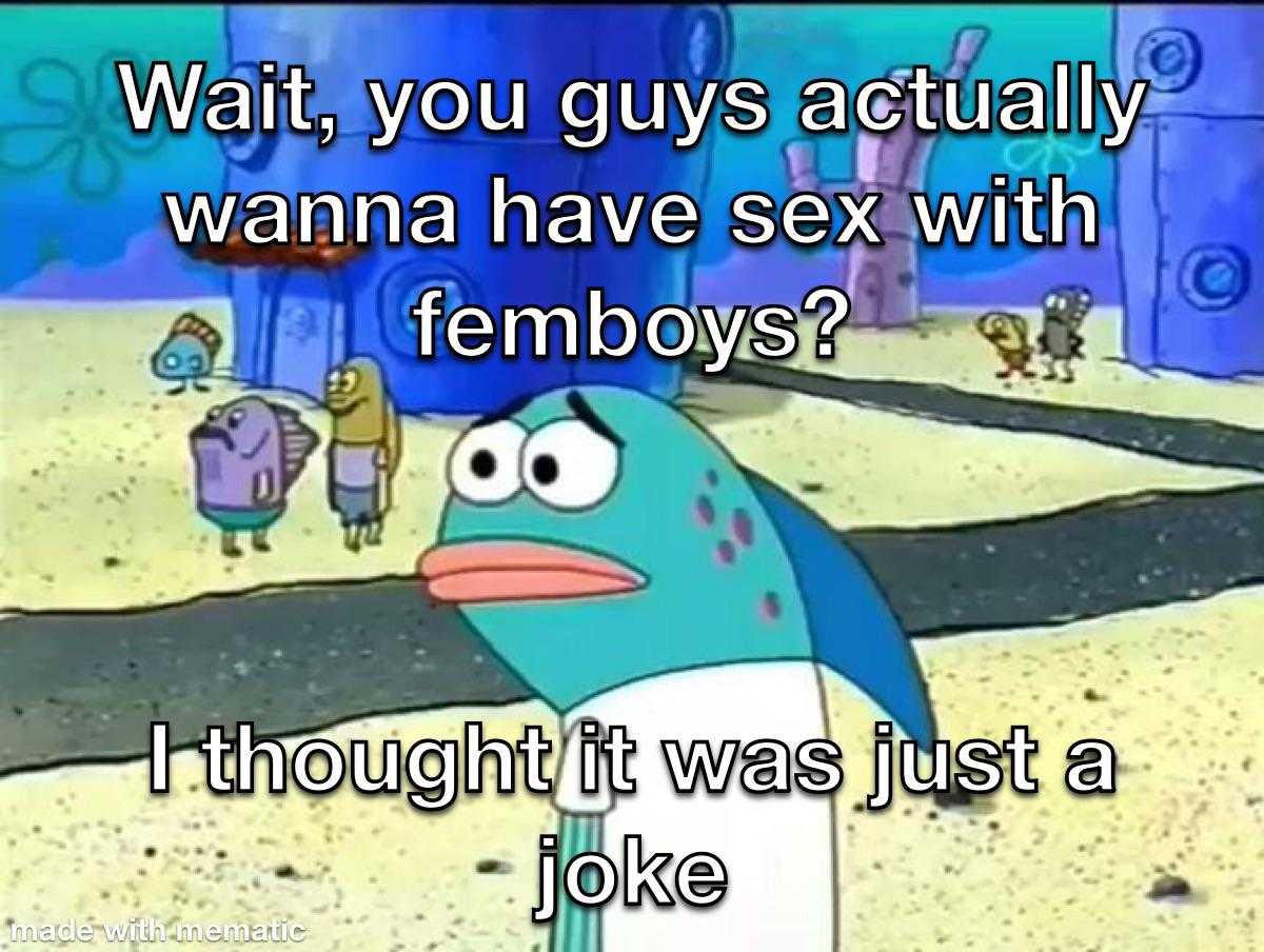 a cartoon fish with a caption saying wait you guys actually wanna have sex with fermboys? thought