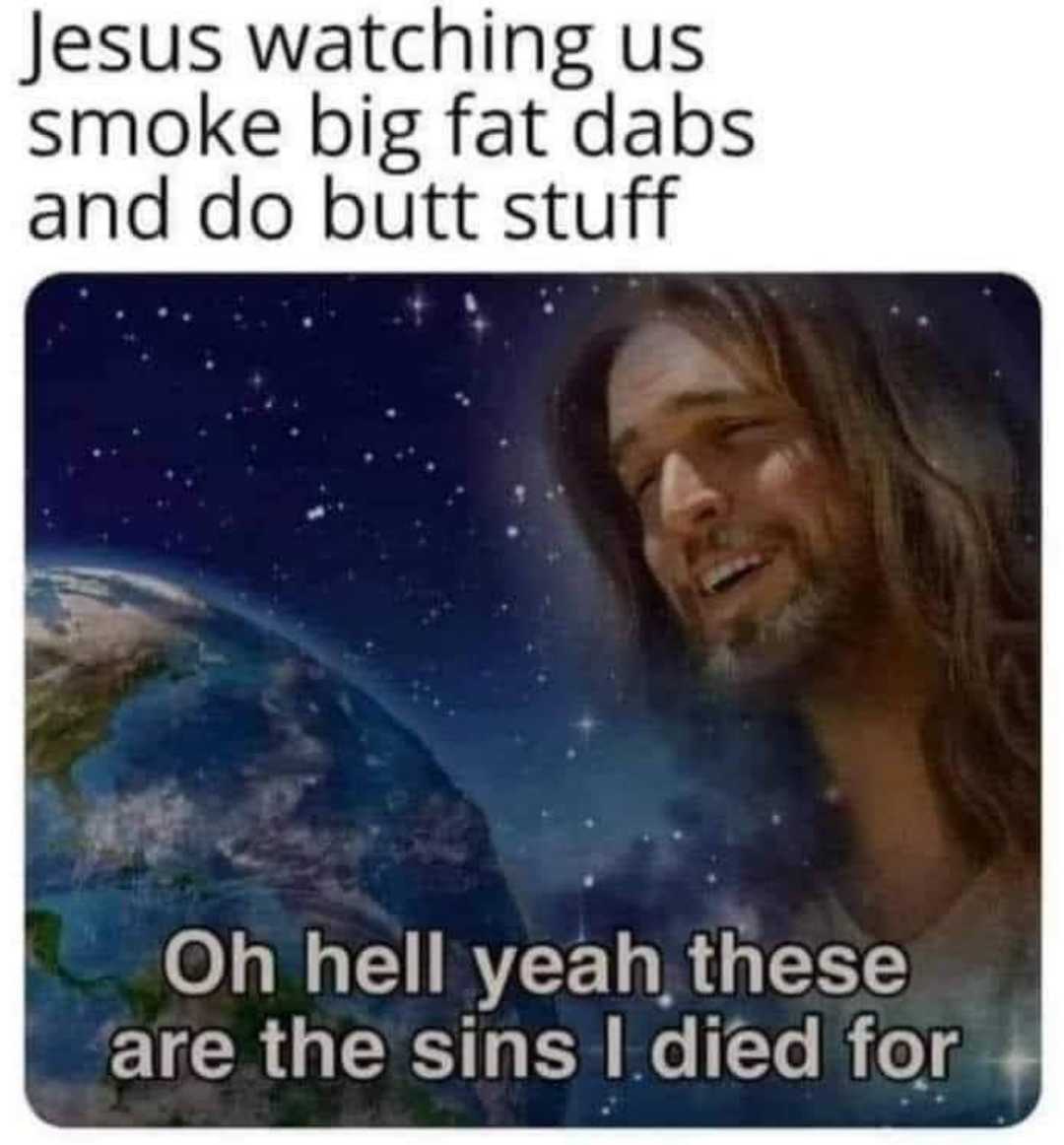 a picture of jesus watching us smoke big fat dabs and do butt stuff oh hell yeah these are the sins i did for