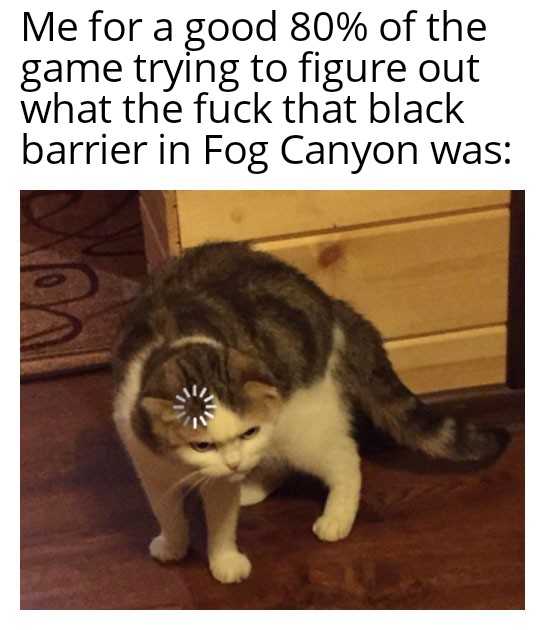 araff a good 80 % of the game trying to figure out what the fuck that black barrier in fog canyon was